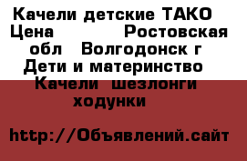 Качели детские ТАКО › Цена ­ 2 500 - Ростовская обл., Волгодонск г. Дети и материнство » Качели, шезлонги, ходунки   